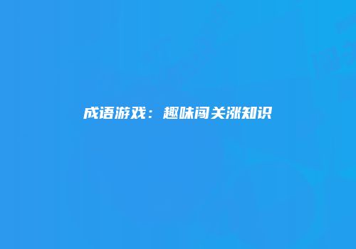 成语游戏：趣味闯关涨知识