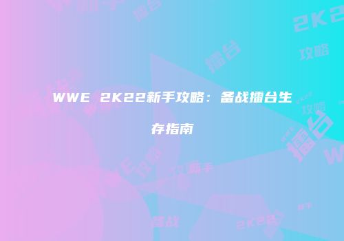WWE 2K22新手攻略：备战擂台生存指南