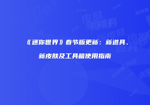 《迷你世界》春节版更新：新道具、新皮肤及工具箱使用指南