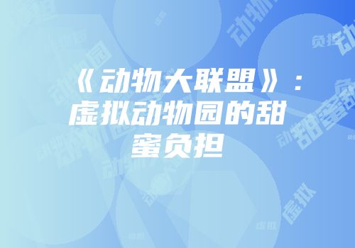《动物大联盟》：虚拟动物园的甜蜜负担
