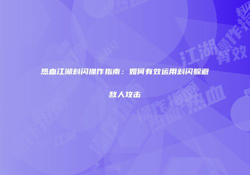 热血江湖斜闪操作指南：如何有效运用斜闪躲避敌人攻击