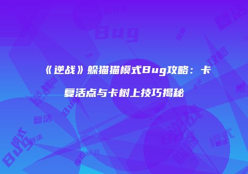 《逆战》躲猫猫模式Bug攻略：卡复活点与卡树上技巧揭秘
