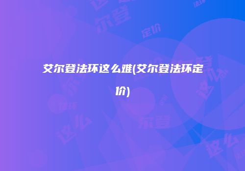 艾尔登法环这么难(艾尔登法环定价)