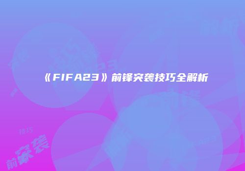 《FIFA23》前锋突袭技巧全解析
