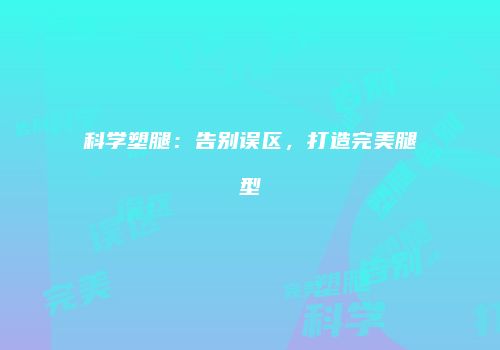 科学塑腿：告别误区，打造完美腿型