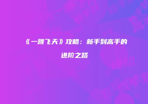 《一跳飞天》攻略：新手到高手的进阶之路