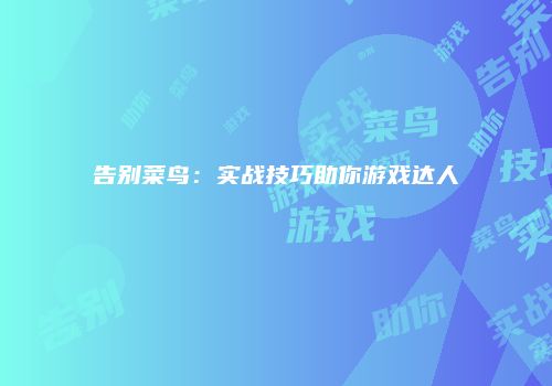 告别菜鸟：实战技巧助你游戏达人