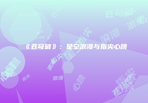 《苍穹破》：星空浪漫与指尖心跳