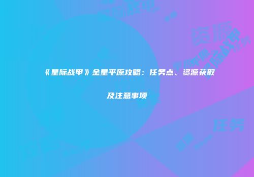 《星际战甲》金星平原攻略：任务点、资源获取及注意事项