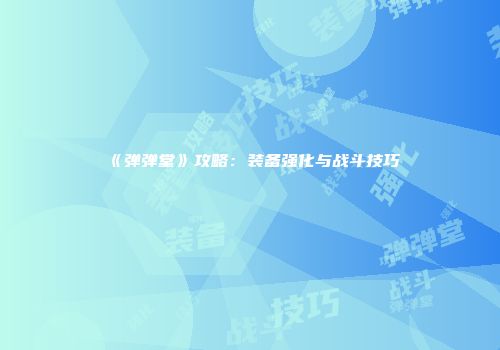 《弹弹堂》攻略：装备强化与战斗技巧