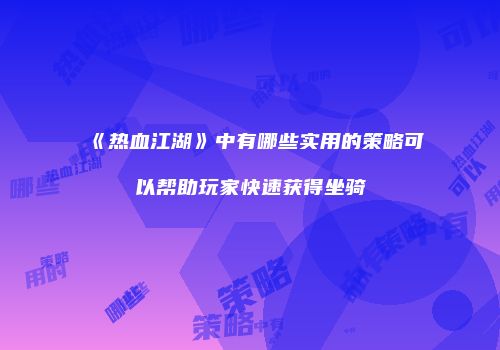 《热血江湖》中有哪些实用的策略可以帮助玩家快速获得坐骑