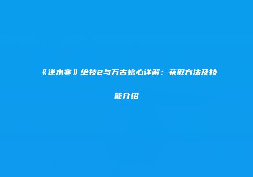 《逆水寒》绝技2与万古铭心详解：获取方法及技能介绍