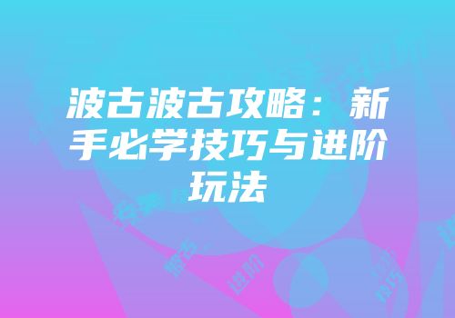 波古波古攻略：新手必学技巧与进阶玩法