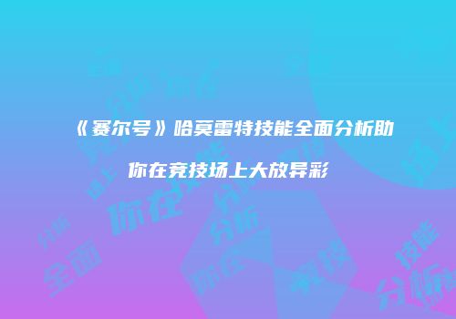 《赛尔号》哈莫雷特技能全面分析助你在竞技场上大放异彩