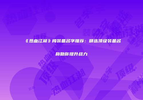《热血江湖》梅装备名字推荐：精选顶级装备名称助你提升战力