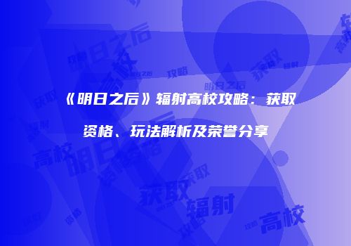 《明日之后》辐射高校攻略：获取资格、玩法解析及荣誉分享