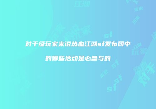 对于级玩家来说热血江湖sf发布网中的哪些活动是必参与的