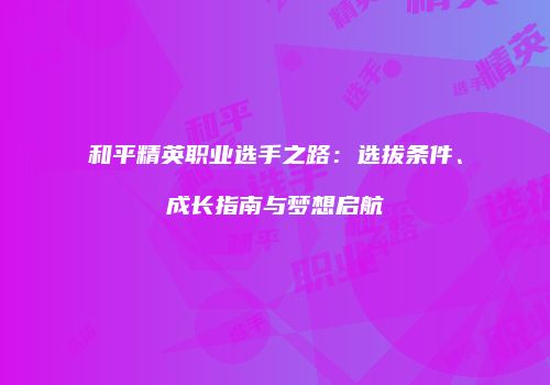 和平精英职业选手之路：选拔条件、成长指南与梦想启航