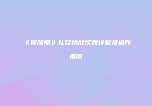 《冒险岛》扎昆挑战次数详解及操作指南