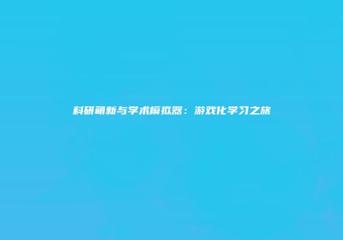 科研萌新与学术模拟器：游戏化学习之旅