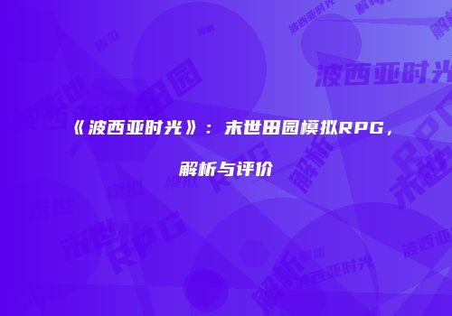 《波西亚时光》：末世田园模拟RPG，解析与评价