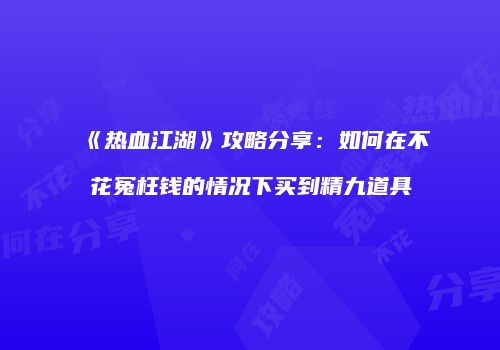 《热血江湖》攻略分享：如何在不花冤枉钱的情况下买到精九道具