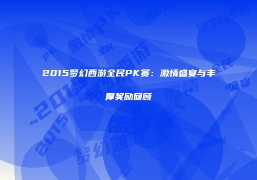2015梦幻西游全民PK赛：激情盛宴与丰厚奖励回顾