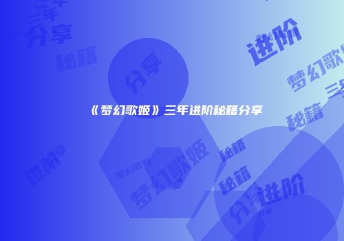 《梦幻歌姬》三年进阶秘籍分享