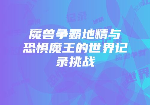 魔兽争霸地精与恐惧魔王的世界记录挑战