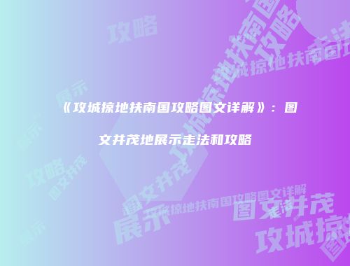 《攻城掠地扶南国攻略图文详解》：图文并茂地展示走法和攻略