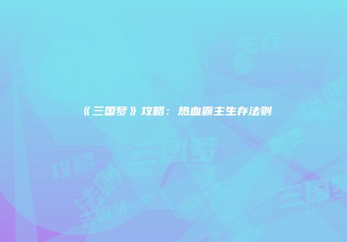 《三国梦》攻略：热血霸主生存法则