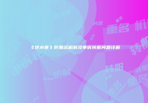 《逆水寒》防重名机制及申诉转服问题详解