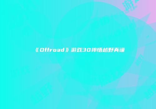 《Offroad》游戏30摔悟越野真谛