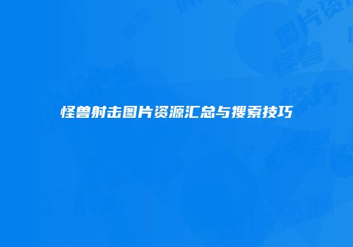 怪兽射击图片资源汇总与搜索技巧