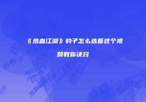 《热血江湖》豹子怎么选看这个视频教你诀窍