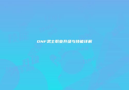 DNF武士职业升级与技能详解