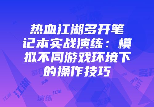 热血江湖多开笔记本实战演练：模拟不同游戏环境下的操作技巧