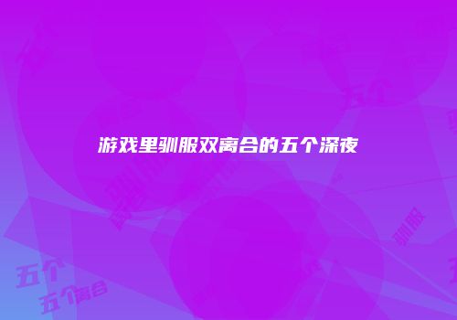 游戏里驯服双离合的五个深夜