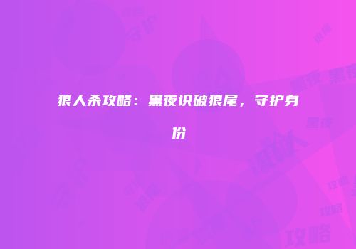狼人杀攻略：黑夜识破狼尾，守护身份