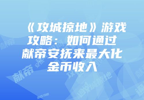 《攻城掠地》游戏攻略：如何通过献帝安抚来最大化金币收入