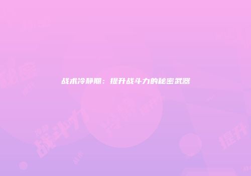 战术冷静期：提升战斗力的秘密武器