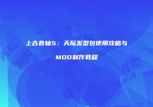 上古卷轴5：天际发型包使用攻略与MOD制作教程