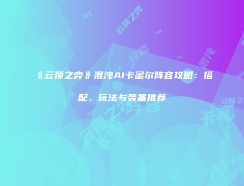 《云顶之弈》混沌AI卡蜜尔阵容攻略：搭配、玩法与装备推荐