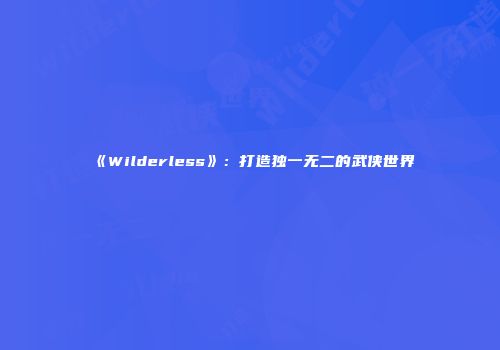《Wilderless》：打造独一无二的武侠世界