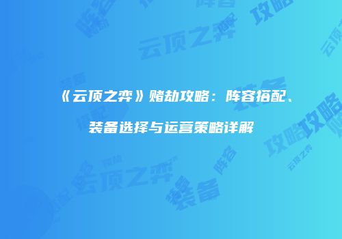 《云顶之弈》赌劫攻略：阵容搭配、装备选择与运营策略详解