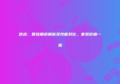 逆战：夏娃角色解析及性能对比，套装价格一览