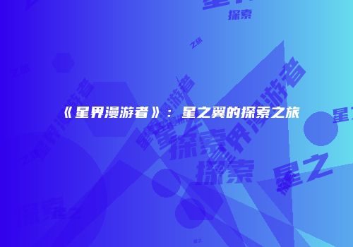 《星界漫游者》：星之翼的探索之旅