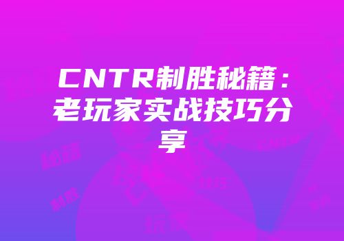 CNTR制胜秘籍：老玩家实战技巧分享