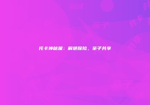 托卡神秘屋：解谜探险，亲子共享