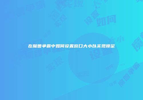 在魔兽争霸中如何设置窗口大小以实现锁定